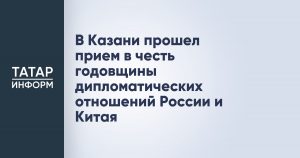 В Казани прошел прием в честь годовщины дипломатических отношений России и Китая