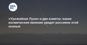 «Урожайная Луна» и две кометы: какие космические явления увидят россияне этой осенью