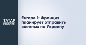 Europe 1: Франция планирует отправить военных на Украину