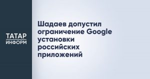 Шадаев допустил ограничение Google установки российских приложений