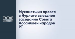 Мухаметшин провел в Нурлате выездное заседание Совета Ассамблеи народов РТ