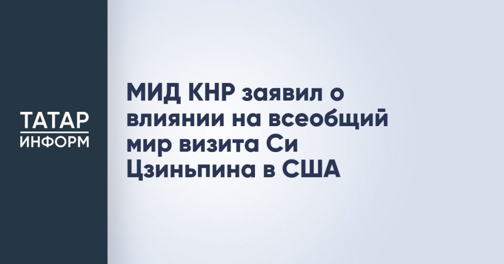МИД КНР заявил о влиянии на всеобщий мир визита Си Цзиньпина в США