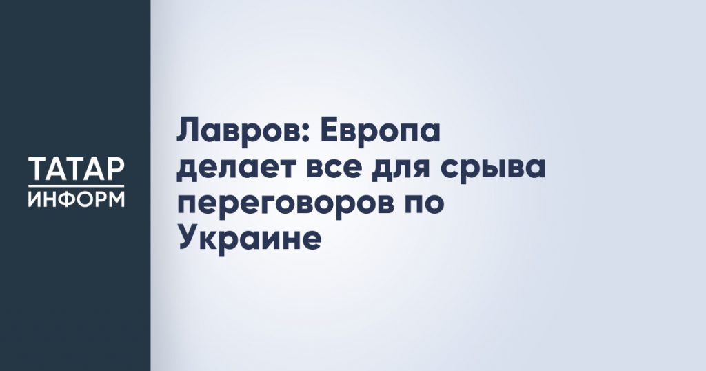 Лавров: Европа делает все для срыва переговоров по Украине