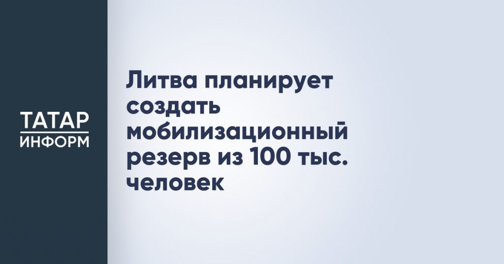 Литва планирует создать мобилизационный резерв из 100 тыс. человек