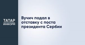 Вучич подал в отставку с поста президента Сербии