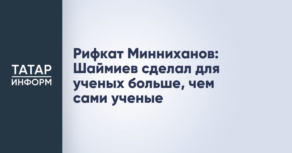 Рифкат Минниханов: Шаймиев сделал для ученых больше, чем сами ученые