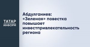 Абдулганиев: «Зеленая» повестка повышает инвестпривлекательность региона