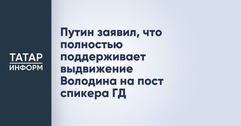 Путин заявил, что полностью поддерживает выдвижение Володина на пост спикера ГД