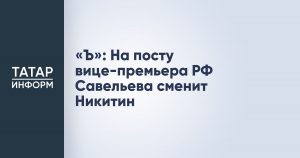 «Ъ»: На посту вице-премьера РФ Савельева сменит Никитин