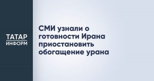 СМИ узнали о готовности Ирана приостановить обогащение урана