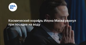 Космический корабль Илона Маска рванул при посадке на воду