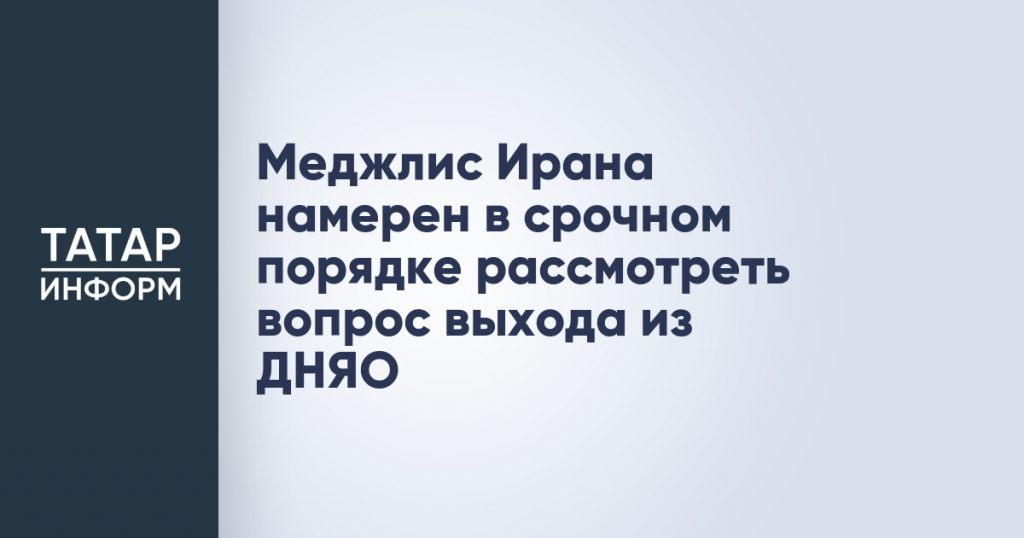 Меджлис Ирана намерен в срочном порядке рассмотреть вопрос выхода из ДНЯО