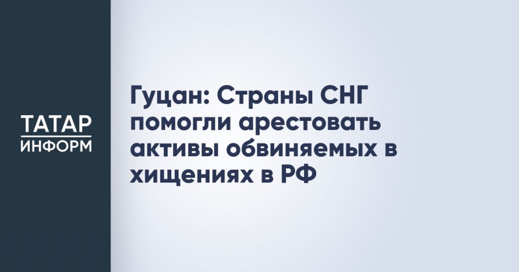 Гуцан: Страны СНГ помогли арестовать активы обвиняемых в хищениях в РФ