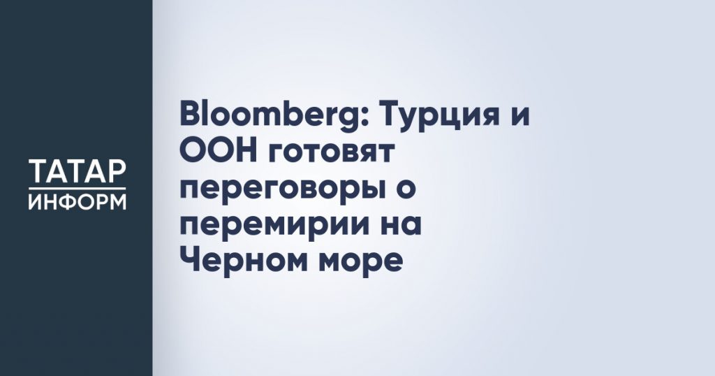 Bloomberg: Турция и ООН готовят переговоры о перемирии на Черном море