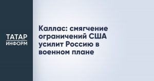 Каллас: смягчение ограничений США усилит Россию в военном плане