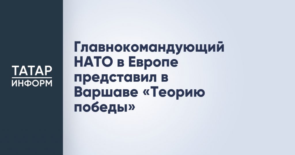 Главнокомандующий НАТО в Европе представил в Варшаве «Теорию победы»
